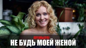 Не будь моей женой 1-4 серия (2023) Мелодрама Россия 1 // сюжет // дата выхода