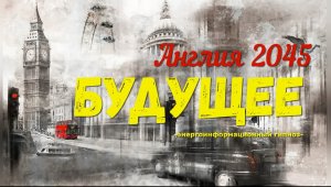 Нам показали будущее... Англия и Россия в 2045 году