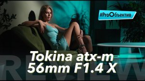 Обзор Tokina atx-m 56mm F1.4 X — новые светосильные фиксы для Fuji | #ProОбъектив