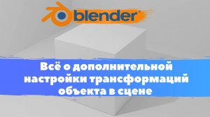 Всё о дополнительной настройки трансформаций объекта в сцене  в  Blender 3D! Основы, Уроки в Блендер