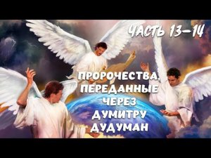 ПРОРОЧЕСТВА, переданные через ДУМИТРУ ДУДУМАН. Часть 13-14.