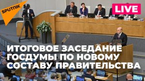 Госдума проводит итоговое заседание по новому составу правительства России