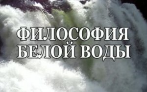 ФИЛОСОФИЯ БЕЛОЙ ВОДЫ. Фильм  - размышление