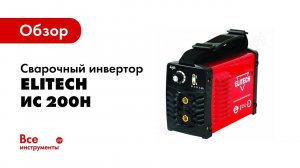Обзор: Сварочный инвертор Elitech ММА ИС 200Н
