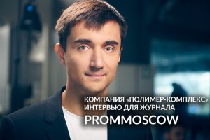 FIVE o’PROM. ПК "Полимер-комплекс". ПОЛНАЯ ВЕРСИЯ ИНТЕРВЬЮ для журнала PROMMOSCOW