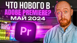 Что нового в Adobe Premiere Pro? Май 2024