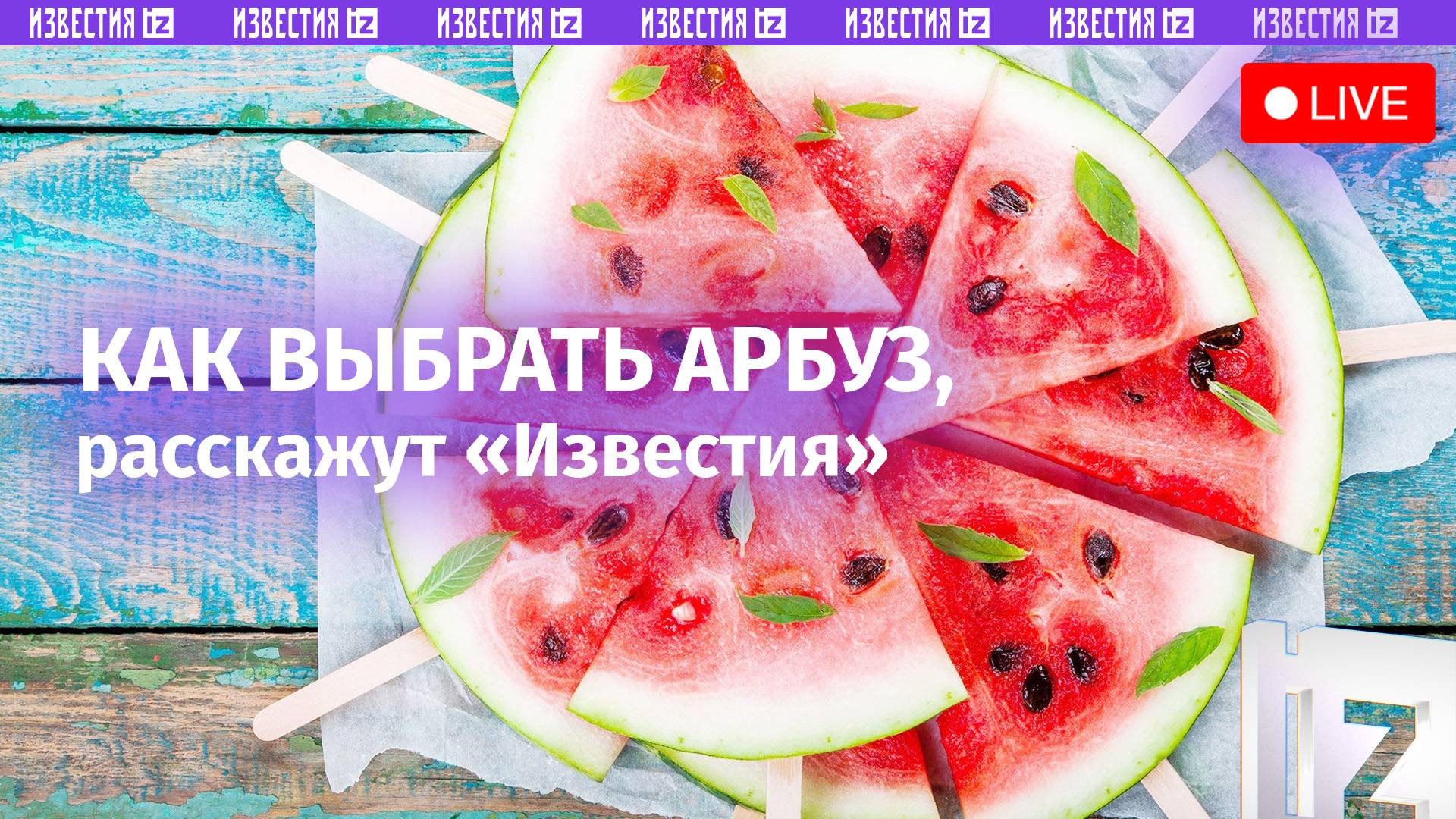 Красная сердцевина лета: как выбрать правильный арбуз? / Известия