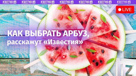 Красная сердцевина лета: как выбрать правильный арбуз? / Известия