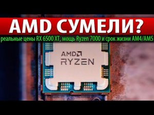 AMD СУМЕЛИ? реальные цены RX 6500 XT, мощь Ryzen 7000 и срок жизни AM4/AM5