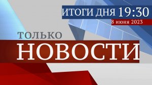 ТОЛЬКО НОВОСТИ. ИТОГИ ДНЯ. 08.06.2023