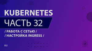 Kubernetes - 032 - Работа с сетью - Настройка Ingress