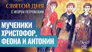МУЧЕНИКИ ХРИСТОФОР, ФЕОНА И АНТОНИН / СВЯТОЙ ДНЯ