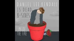 Daniel Lee Kendall B-Sides – Inside The Fire