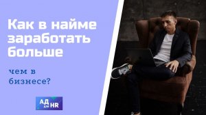 Как в найме зарабатывать даже больше чем в бизнесе, АД для HR