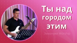 Ты над городом этим (live) — группа прославления ц. Эммануил Алматы