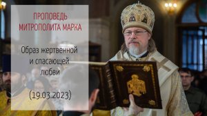 Проповедь митрополита МАРКА. Образ жертвенной и спасающей любви (19.03.2023 г.)