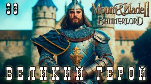Mount & Blade II: Bannerlord: ВЕЛИКИЙ ГЕРОЙ #39 [прохождение 2023]