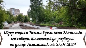 Обзор строек Перми вдоль реки Данилихи от Крисанова  сквера Каменских до Локомотивной 27 07 2024