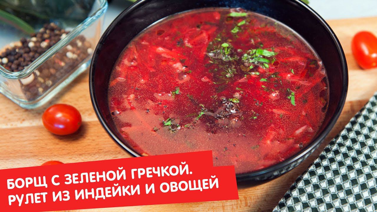 Борщ с зелёной гречкой и черносливом. Рулет из индейки и овощей | Дежурный по кухне