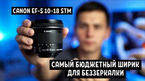 Обзор Canon EF-S 10-18 STM. Самый бюджетный ширик для  беззеркалки.