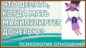 МАТЬ МАНИПУЛЯТОР - ЧТО ДЕЛАТЬ ДОЧЕРИ