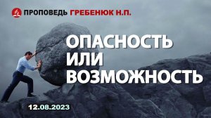 ОПАСНОСТЬ ИЛИ ВОЗМОЖНОСТЬ. 12.08.2023 г. Проповедь - Гребенюк Н.П.