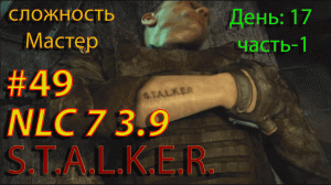 S.T.A.L.K.E.R. NLC7 3.9  #49  День-17. Часть-1.#nlc7  #stalker