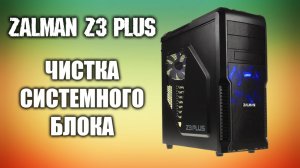 Чистка системного блока ZALMAN Z3 PLUS