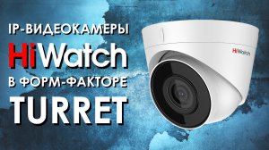 IP-видеокамеры HiWatch в форм-факторе Turret. Обзор от АйДистрибьют