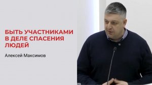 Алексей Максимов. Быть участниками в деле спасения людей