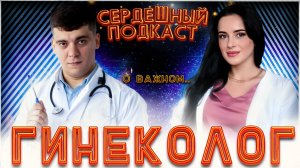 #23 СЕРДЕЧНЫЙ ПОДКАСТ | ДИАЛОГ С ГИНЕКОЛОГОМ