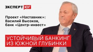 «Будучи провинциалом, решать глобальные задачи». Василий Высоков (банк «Центр-инвест») | «Наставник»