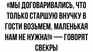 Мы договаривались, что только старшую внучку в гости возьмем, маленькая нам не нужна