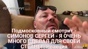 Подмосковный смотрит - СИМОНОВ СЕРГЕЙ - Я ОЧЕНЬ МНОГО СДЕЛАЛ ДЛЯ СВОЕЙ СТРАНЫ | Реакция