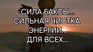 СИЛА БАКСЫ...СИЛЬНАЯ ЧИСТКА ЭНЕРГИИ...ДЛЯ ВСЕХ...