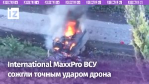 Спецназовцы «Веги» сожгли International MaxxPro ВСУ точным ударом беспилотника / Известия