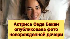 Седа Бакан опубликовала фото новорожденной дочери. Турецкие сериалы. Турецкие актеры.