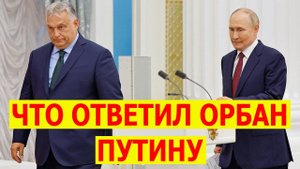 ЧТО ОТВЕТИЛ ОРБАН НА ВОПРОС ПУТИНА