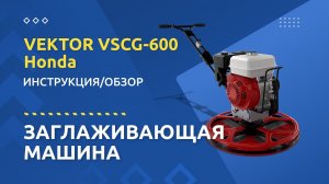 Заглаживающая машина VEKTOR VSCG-600 Honda (Honda GX 160): инструкция и обзор от производителя