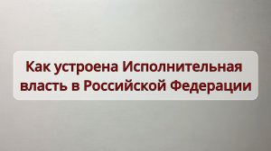 Как устроена исполнительная власть в России