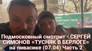 Подмосковный смотрит - СЕРГЕЙ СИМОНОВ =ТУСНЯК В БЕРЛОГЕ= на пивасике (07.04) Часть 2