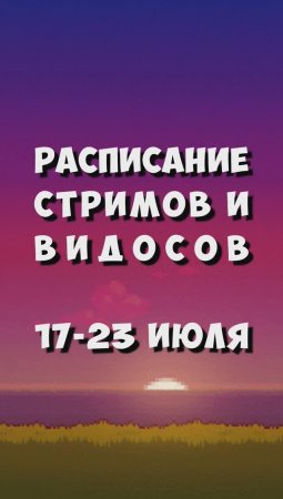 Расписание стримов в видосов (17.07. - 23.07.)