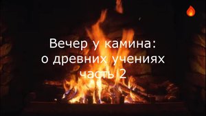 Вечер у камина: о древних учениях, часть 2.