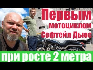 Первым мотоциклом Софтейл Дьюс при росте 2 метра