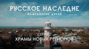 Русское наследие. Возвращение домой - 7 серия. Храмы новых регионов