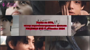 Тэхён из BTS, тизер короткометражного фильма и музыкального видео FRI(END)S BTS V «Friends» 2024