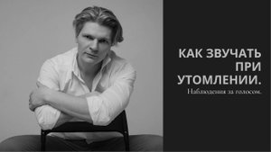Наблюдение за голосом. Как звучать при утомлении. Александр Хананин.