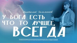 У Бога есть что то лучшее, всегда!  / Анатолий Гильманов