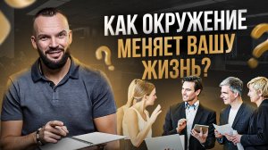 Как создавать правильное окружение? Важнейший навык в жизни