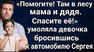 Сергей резко затормозил увидев на дороге у леса девочку. То что она рассказала, повергло его в шок